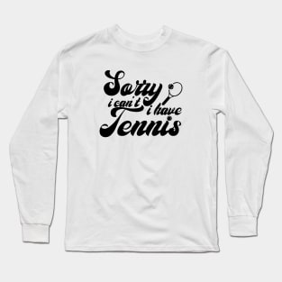 Sorry, I Can't. I Have Tennis Long Sleeve T-Shirt